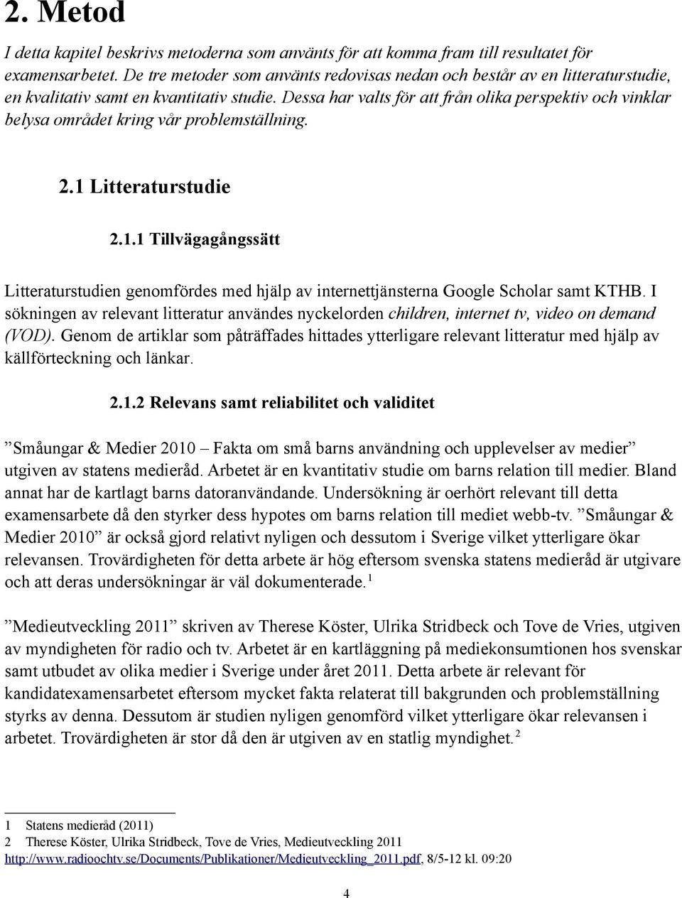 Dessa har valts för att från olika perspektiv och vinklar belysa området kring vår problemställning. 2.1 