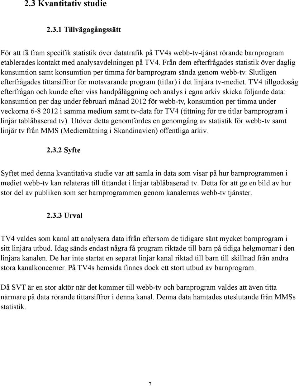 Slutligen efterfrågades tittarsiffror för motsvarande program (titlar) i det linjära tv-mediet.