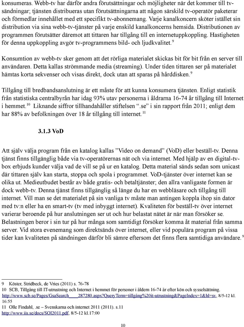 innehållet med ett specifikt tv-abonnemang. Varje kanalkoncern sköter istället sin distribution via sina webb-tv-tjänster på varje enskild kanalkoncerns hemsida.