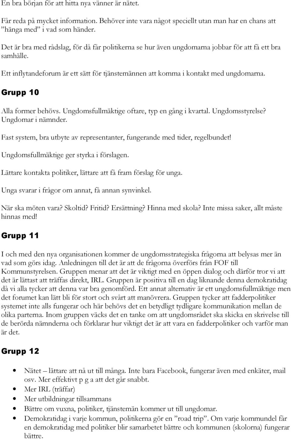 Grupp 10 Alla former behövs. Ungdomsfullmäktige oftare, typ en gång i kvartal. Ungdomsstyrelse? Ungdomar i nämnder. Fast system, bra utbyte av representanter, fungerande med tider, regelbundet!