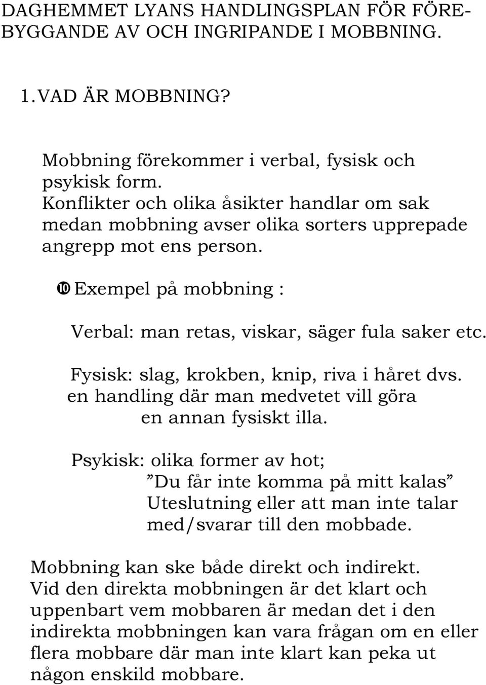 Fysisk: slag, krokben, knip, riva i håret dvs. en handling där man medvetet vill göra en annan fysiskt illa.