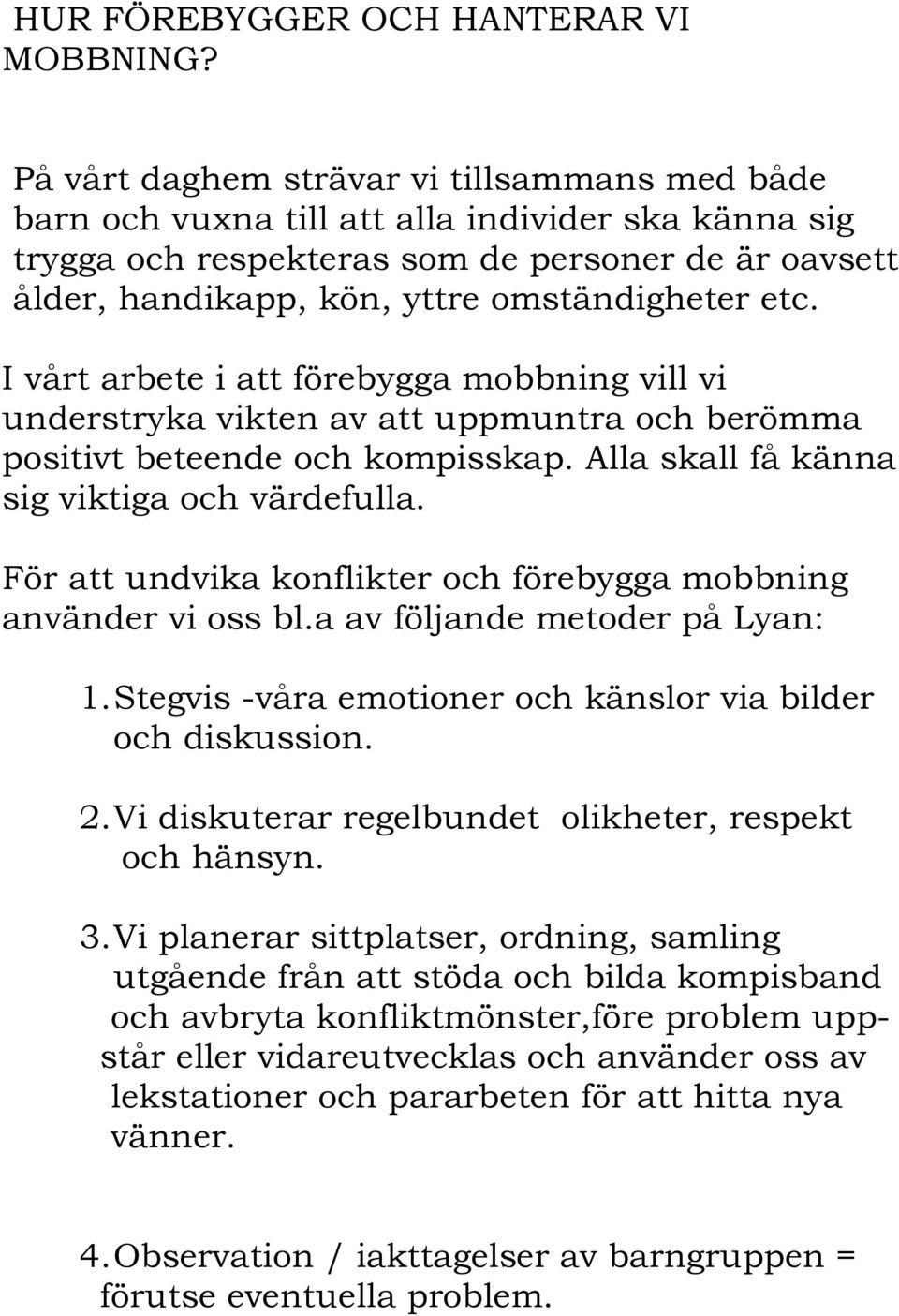 etc. I vårt arbete i att förebygga mobbning vill vi understryka vikten av att uppmuntra och berömma positivt beteende och kompisskap. Alla skall få känna sig viktiga och värdefulla.