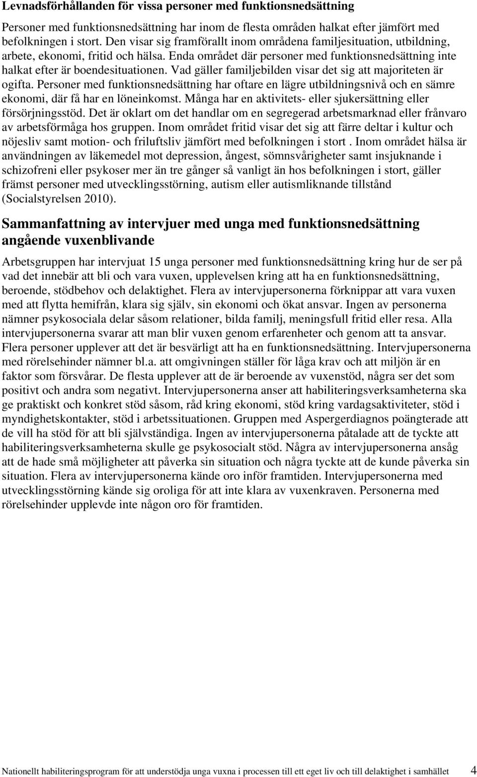 Vad gäller familjebilden visar det sig att majoriteten är ogifta. Personer med funktionsnedsättning har oftare en lägre utbildningsnivå och en sämre ekonomi, där få har en löneinkomst.