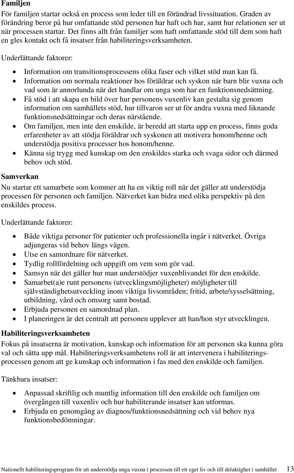 Det finns allt från familjer som haft omfattande stöd till dem som haft en gles kontakt och få insatser från habiliteringsverksamheten.