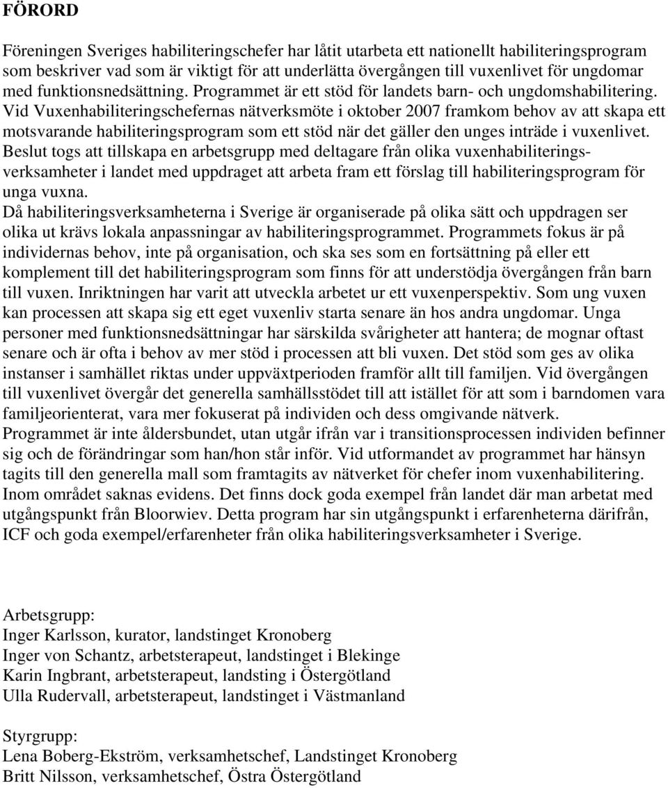 Vid Vuxenhabiliteringschefernas nätverksmöte i oktober 2007 framkom behov av att skapa ett motsvarande habiliteringsprogram som ett stöd när det gäller den unges inträde i vuxenlivet.