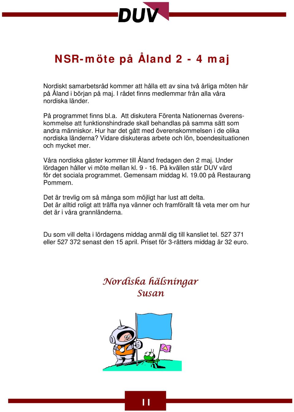 Hur har det gått med överenskommelsen i de olika nordiska länderna? Vidare diskuteras arbete och lön, boendesituationen och mycket mer. Våra nordiska gäster kommer till Åland fredagen den 2 maj.