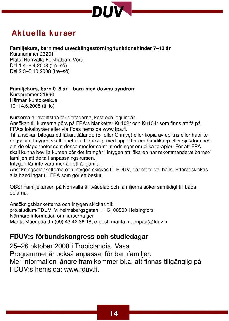 Ansökan till kurserna görs på FPA:s blanketter Ku102r och Ku104r som finns att få på FPA:s lokalbyråer eller via Fpas hemsida www.fpa.fi. Till ansökan bifogas ett läkarutlåtande (B- eller C-intyg) eller kopia av epikris eller habiliteringsplan.