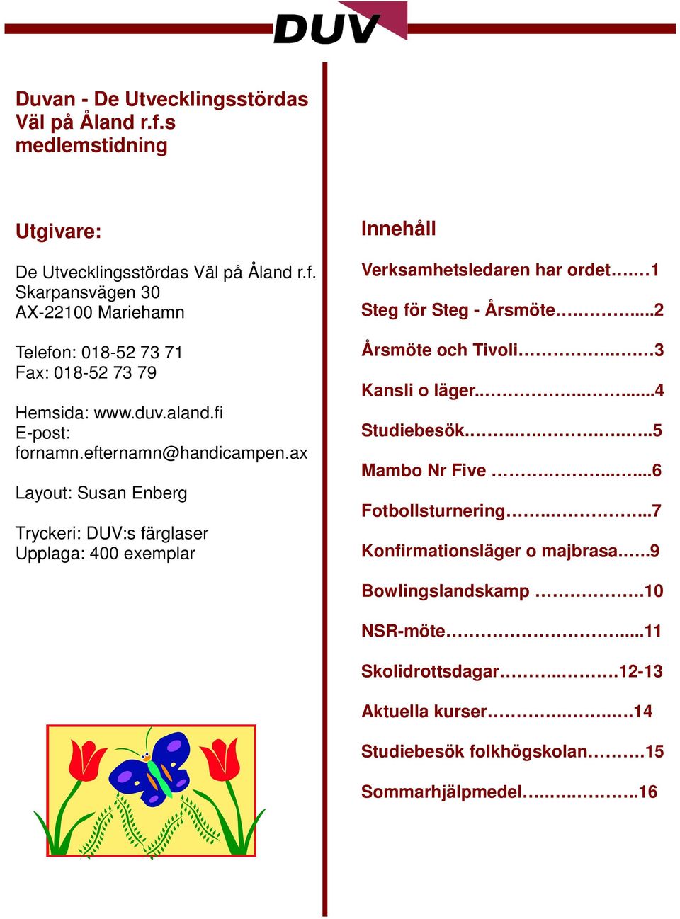 1 Steg för Steg - Årsmöte....2 Årsmöte och Tivoli... 3 Kansli o läger........4 Studiebesök..........5 Mambo Nr Five.......6 Fotbollsturnering.