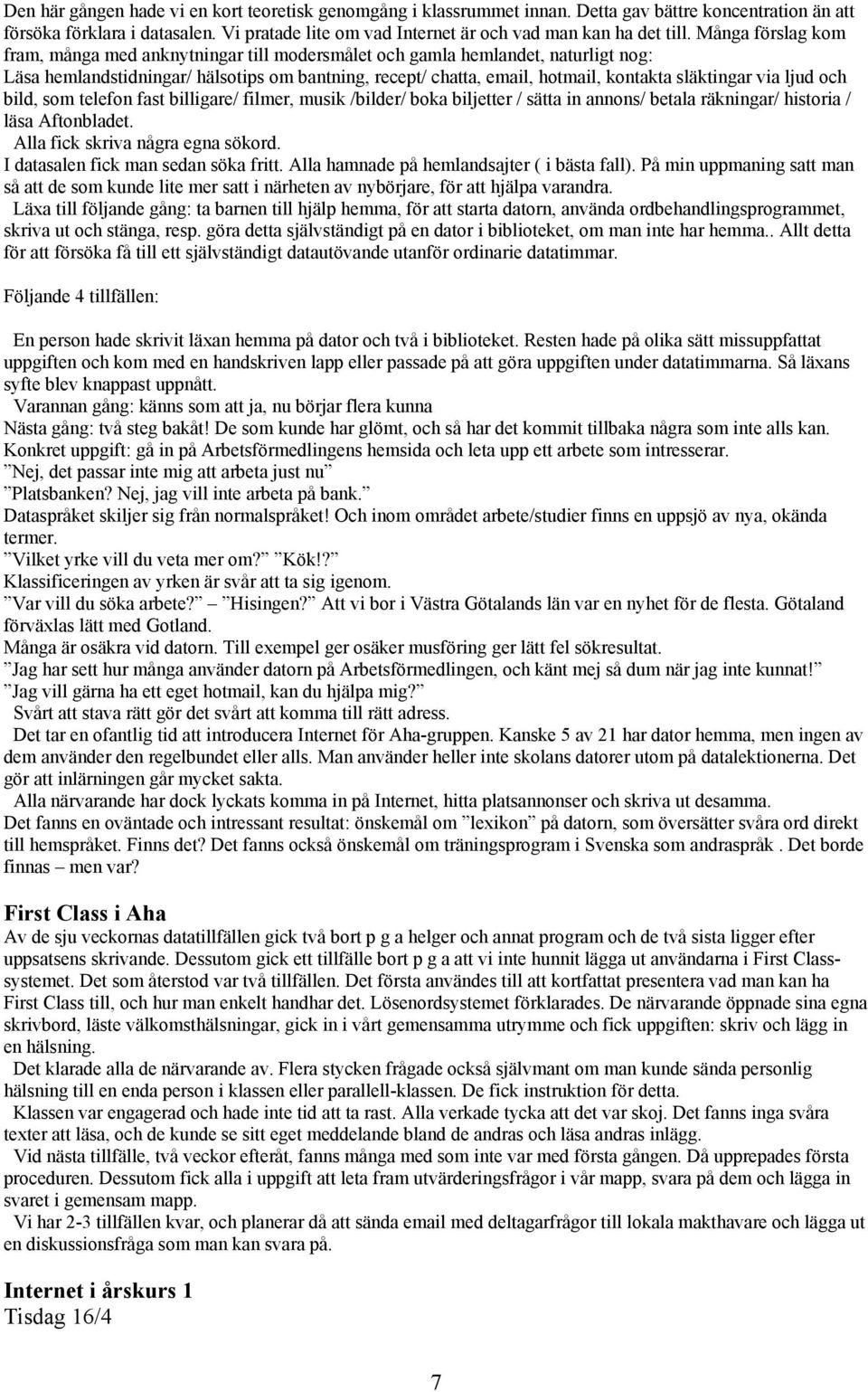 Många förslag kom fram, många med anknytningar till modersmålet och gamla hemlandet, naturligt nog: Läsa hemlandstidningar/ hälsotips om bantning, recept/ chatta, email, hotmail, kontakta släktingar