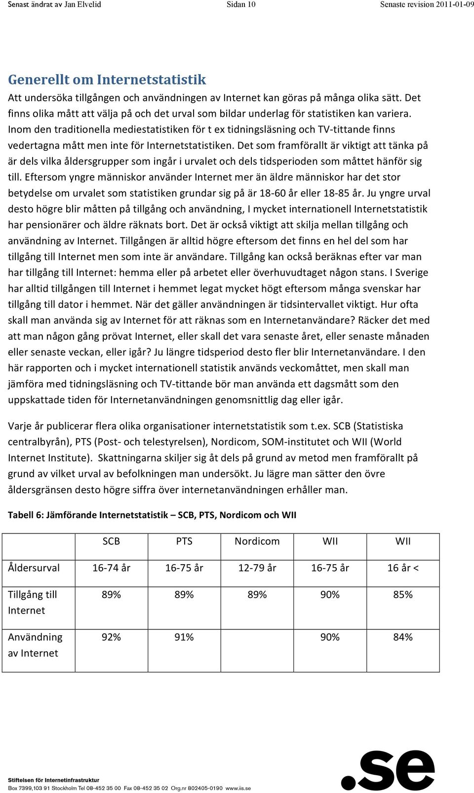 Inom den traditionella mediestatistiken för t ex tidningsläsning och TV- tittande finns vedertagna mått men inte för Internetstatistiken.