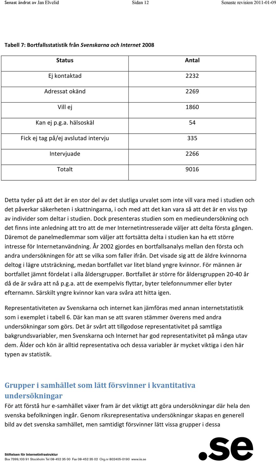 påverkar säkerheten i skattningarna, i och med att det kan vara så att det är en viss typ av individer som deltar i studien.