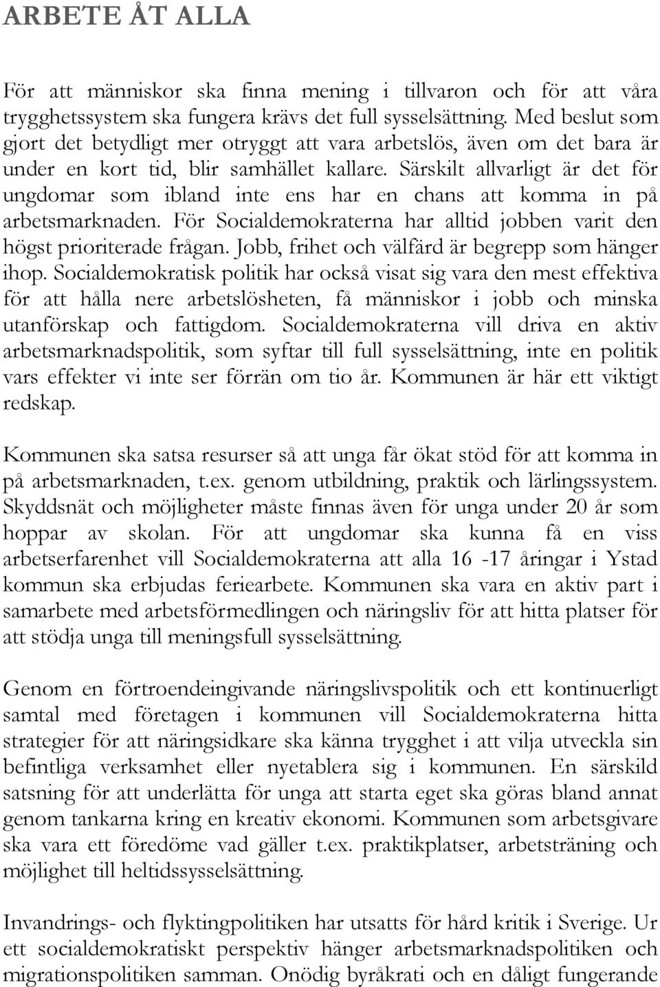 Särskilt allvarligt är det för ungdomar som ibland inte ens har en chans att komma in på arbetsmarknaden. För Socialdemokraterna har alltid jobben varit den högst prioriterade frågan.