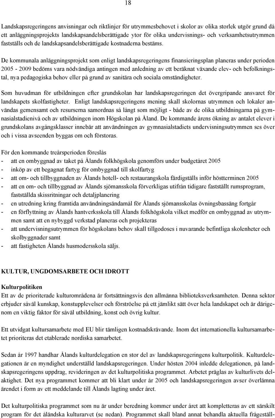 De kommunala anläggningsprojekt som enligt landskapsregeringens finansieringsplan planeras under perioden 2005-2009 bedöms vara nödvändiga antingen med anledning av ett beräknat växande elev- och