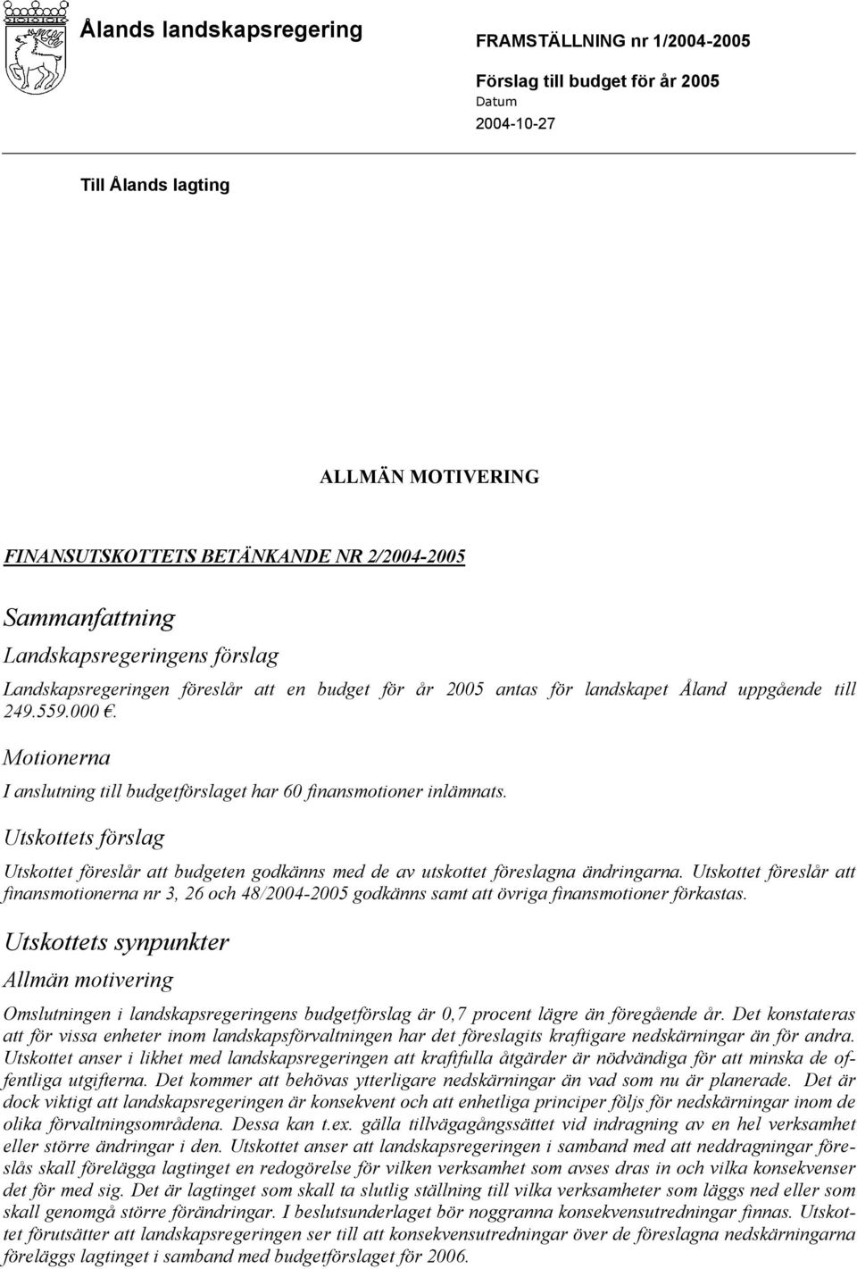 Motionerna I anslutning till budgetförslaget har 60 finansmotioner inlämnats. Utskottets förslag Utskottet föreslår att budgeten godkänns med de av utskottet föreslagna ändringarna.