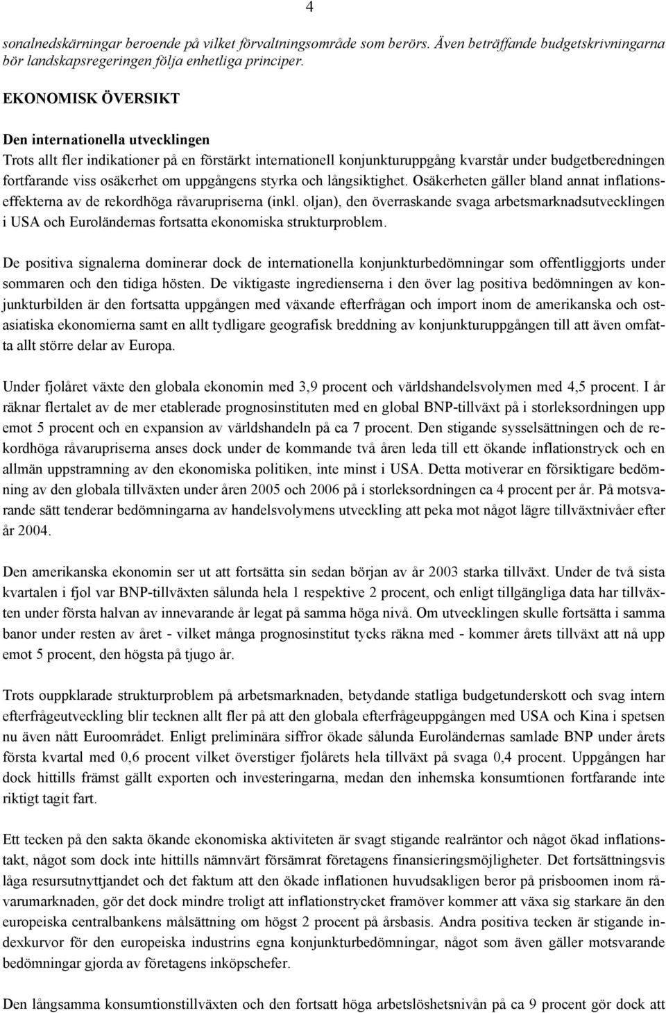 uppgångens styrka och långsiktighet. Osäkerheten gäller bland annat inflationseffekterna av de rekordhöga råvarupriserna (inkl.