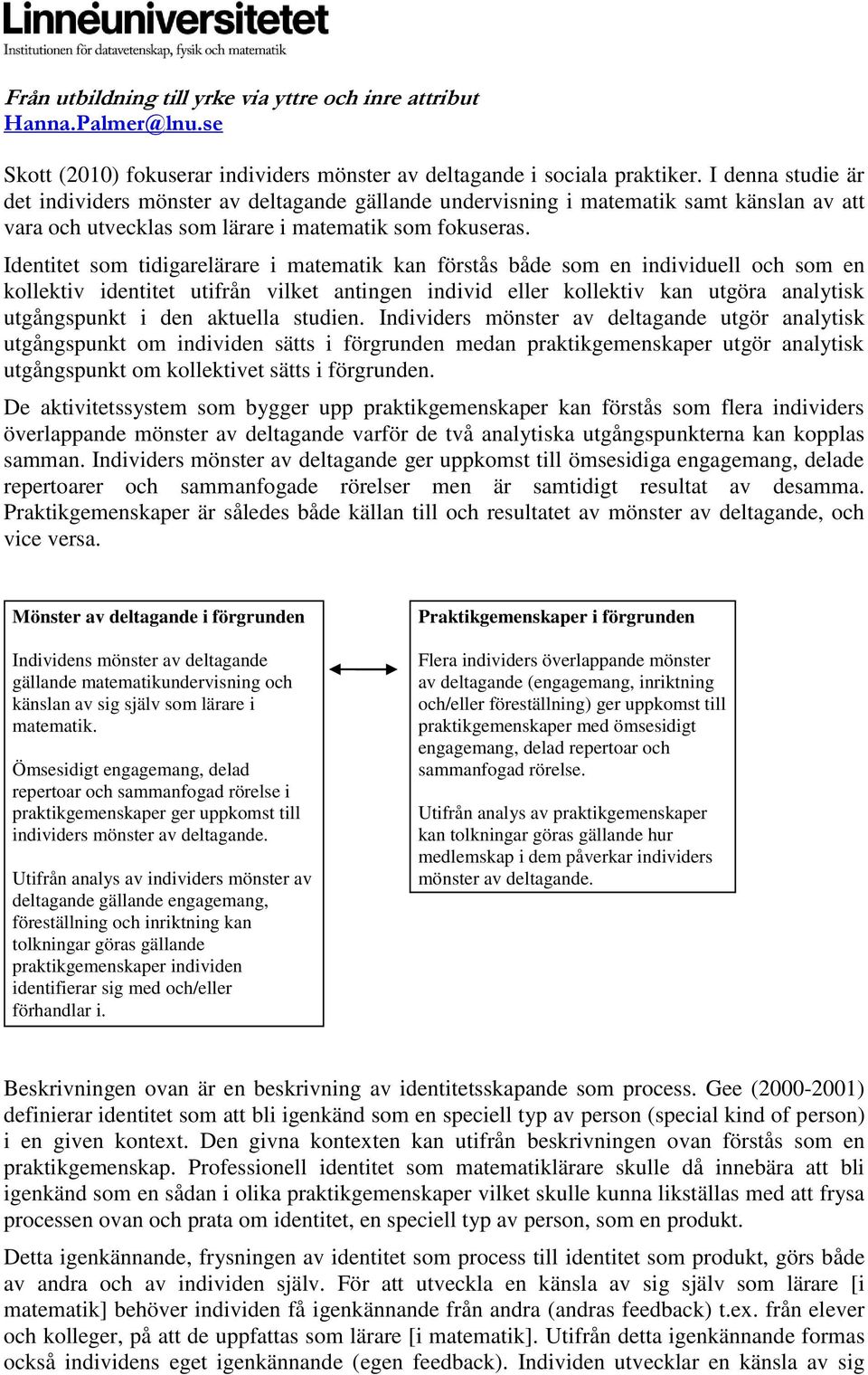 Identitet som tidigarelärare i matematik kan förstås både som en individuell och som en kollektiv identitet utifrån vilket antingen individ eller kollektiv kan utgöra analytisk utgångspunkt i den