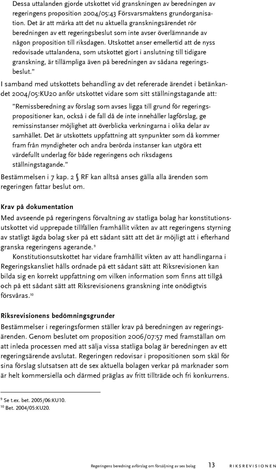 Utskottet anser emellertid att de nyss redovisade uttalandena, som utskottet gjort i anslutning till tidigare granskning, är tillämpliga även på beredningen av sådana regeringsbeslut.