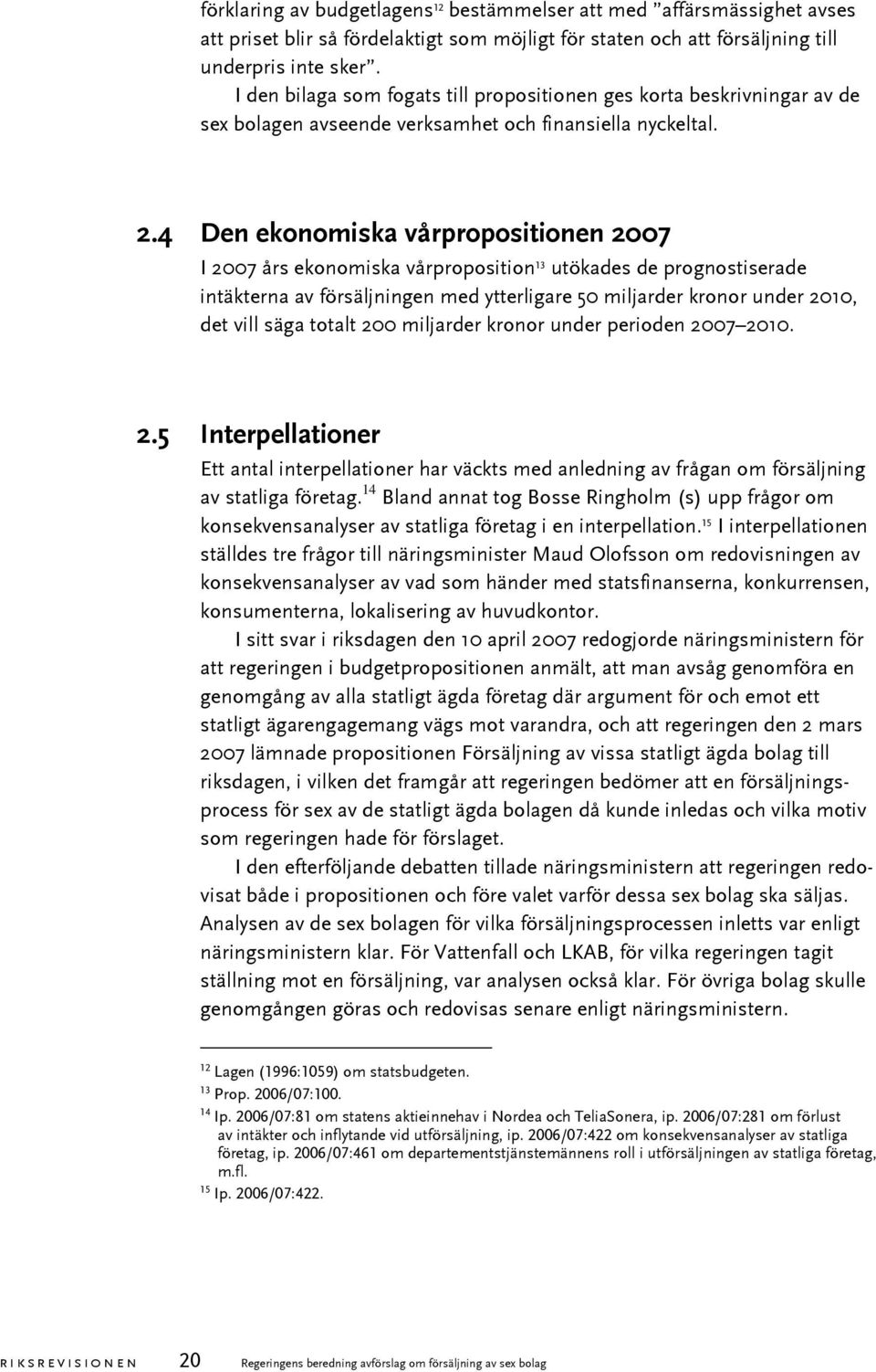 4 Den ekonomiska vårpropositionen 2007 I 2007 års ekonomiska vårproposition 13 utökades de prognostiserade intäkterna av försäljningen med ytterligare 50 miljarder kronor under 2010, det vill säga