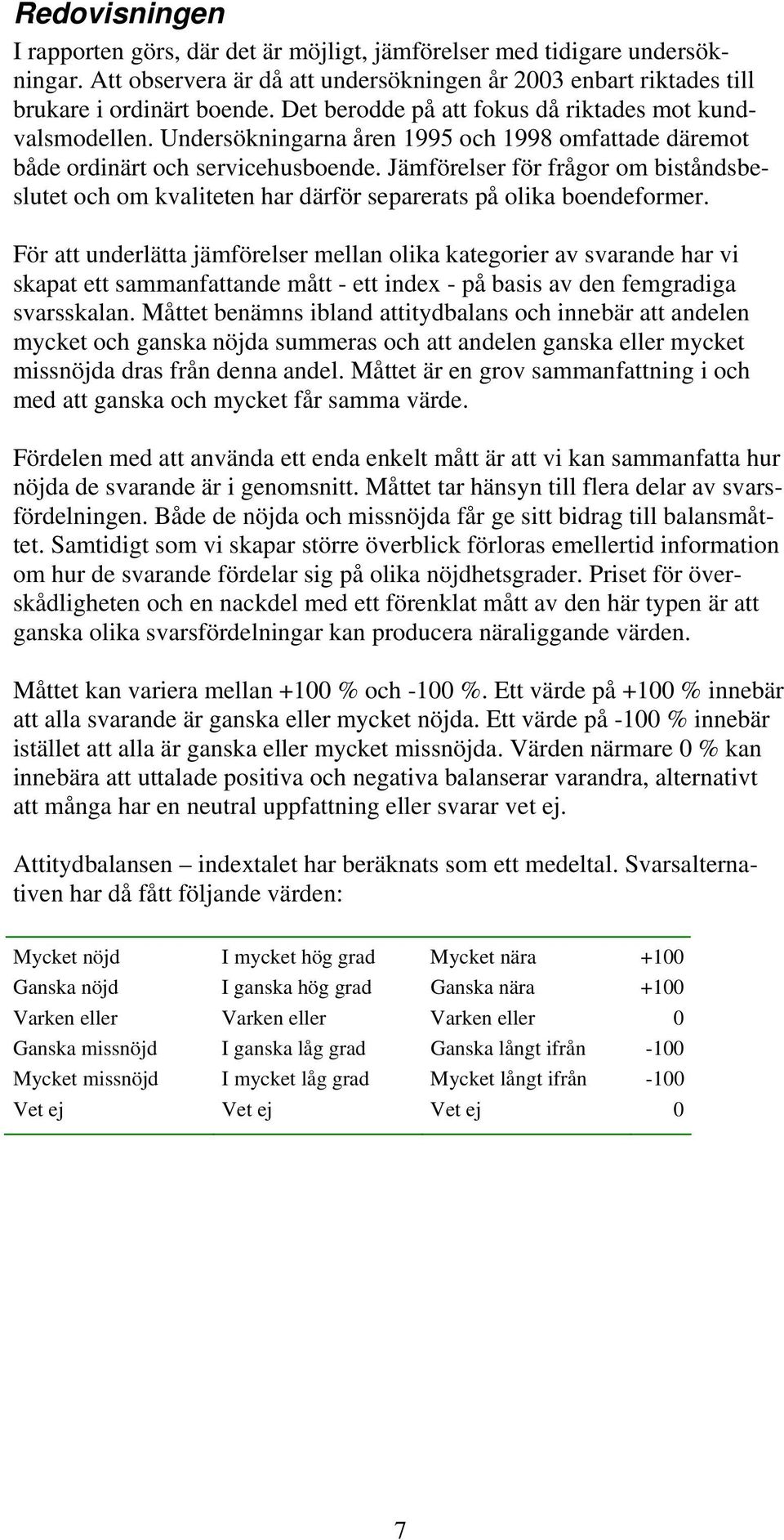 Jämförelser för frågor om biståndsbeslutet och om kvaliteten har därför separerats på olika boendeformer.