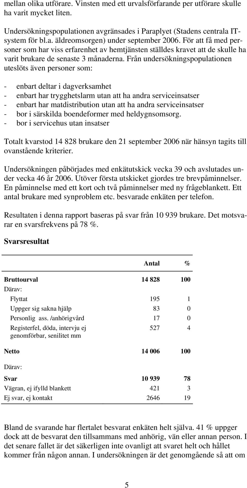 Från undersökningspopulationen uteslöts även personer som: - enbart deltar i dagverksamhet - enbart har trygghetslarm utan att ha andra serviceinsatser - enbart har matdistribution utan att ha andra