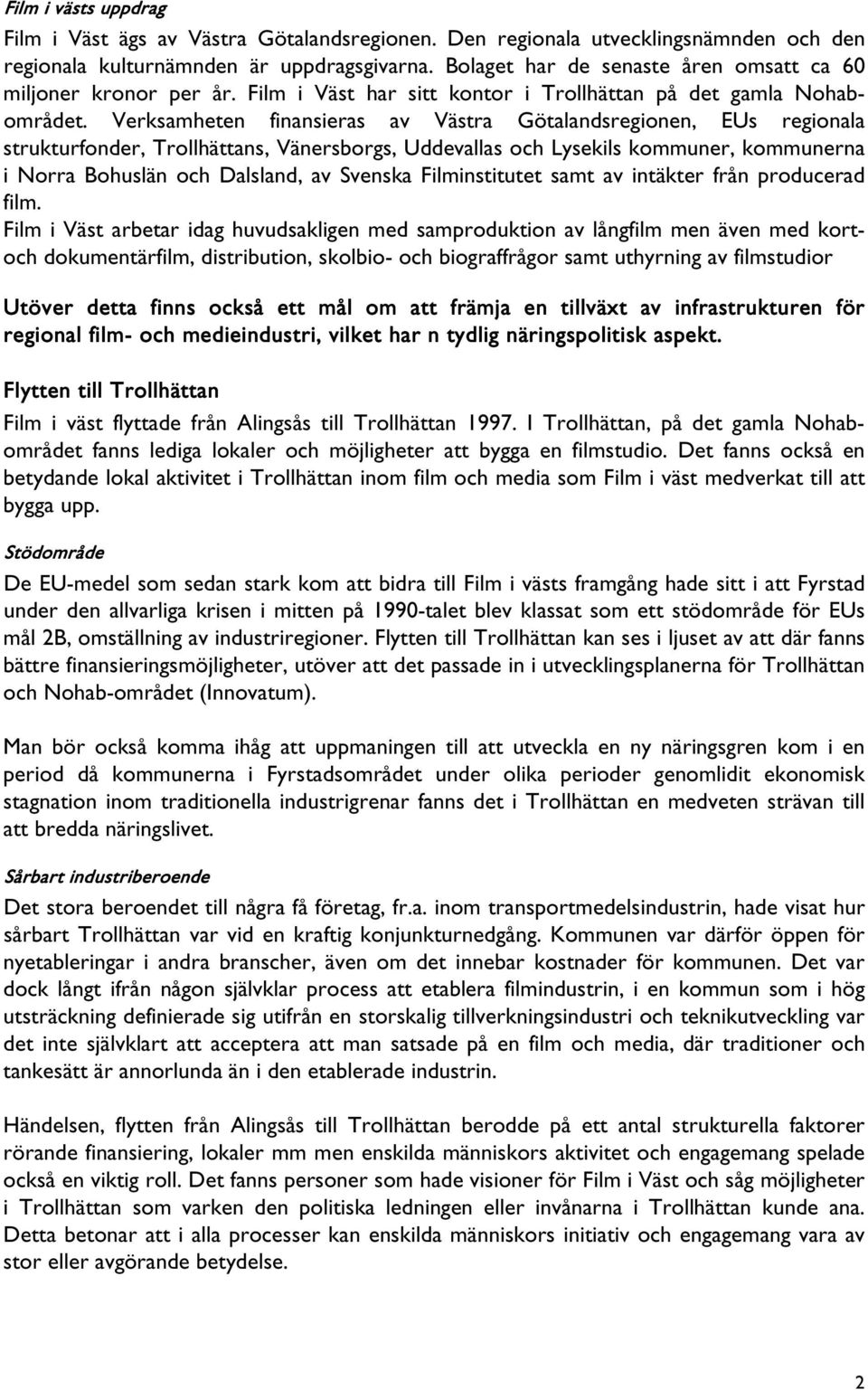 Verksamheten finansieras av Västra Götalandsregionen, EUs regionala strukturfonder, Trollhättans, Vänersborgs, Uddevallas och Lysekils kommuner, kommunerna i Norra Bohuslän och Dalsland, av Svenska