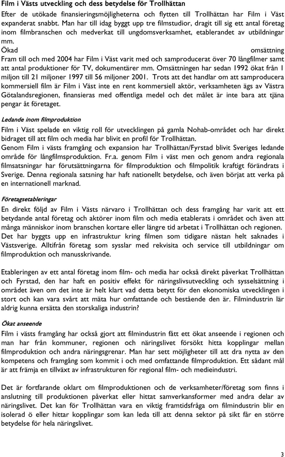 Ökad omsättning Fram till och med 2004 har Film i Väst varit med och samproducerat över 70 långfilmer samt att antal produktioner för TV, dokumentärer mm.