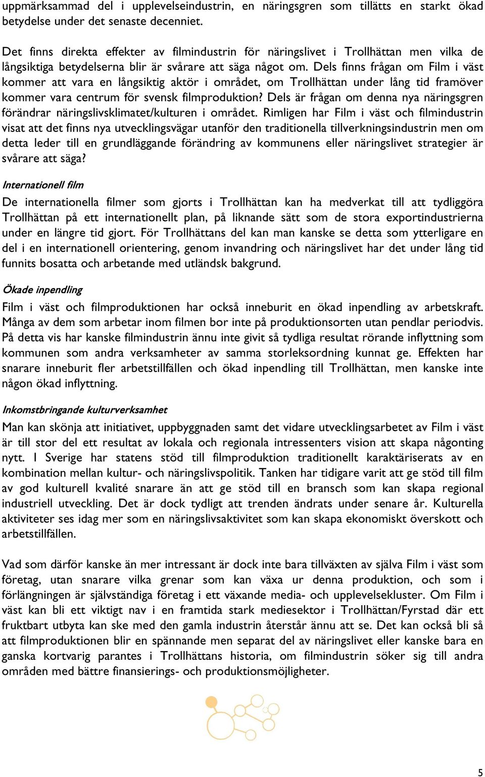 Dels finns frågan om Film i väst kommer att vara en långsiktig aktör i området, om Trollhättan under lång tid framöver kommer vara centrum för svensk filmproduktion?