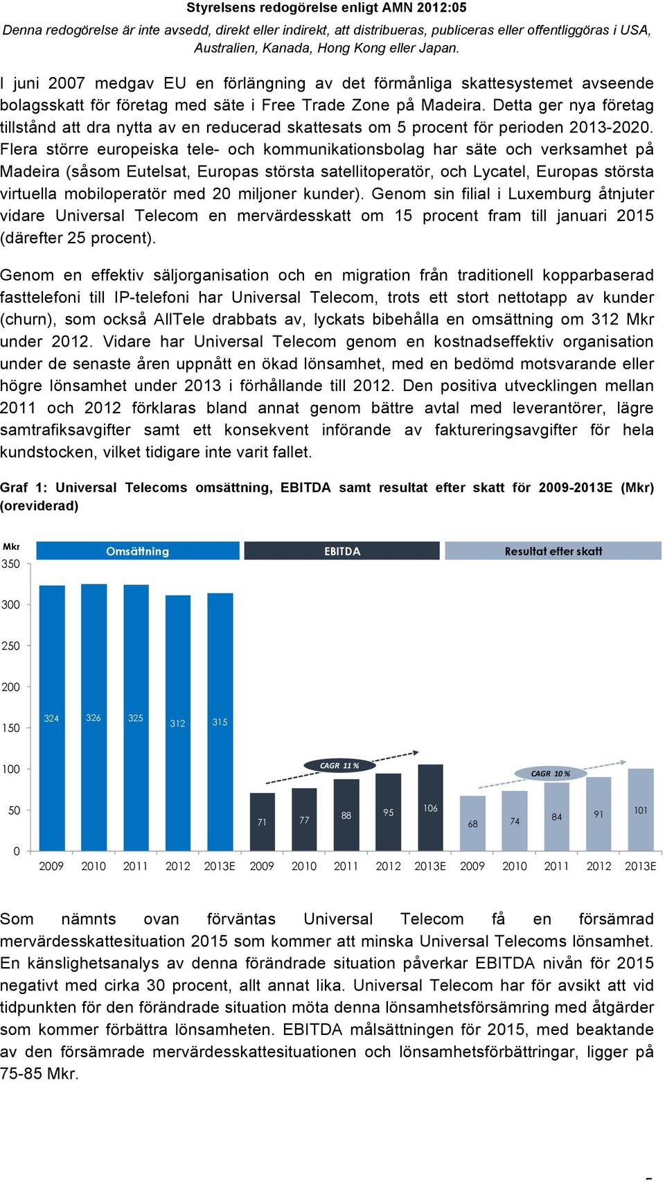 Flera större europeiska tele- och kommunikationsbolag har säte och verksamhet på Madeira (såsom Eutelsat, Europas största satellitoperatör, och Lycatel, Europas största virtuella mobiloperatör med 20