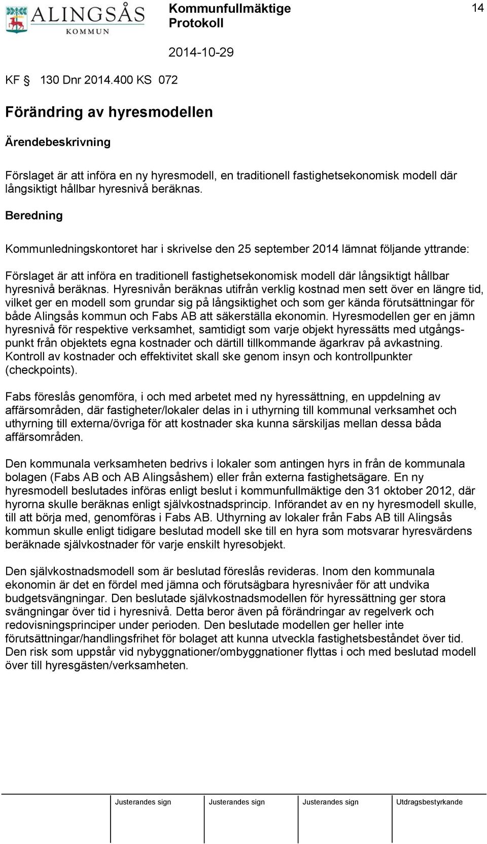 Beredning Kommunledningskontoret har i skrivelse den 25 september 2014 lämnat följande yttrande: Förslaget är att införa en traditionell fastighetsekonomisk modell där långsiktigt hållbar hyresnivå