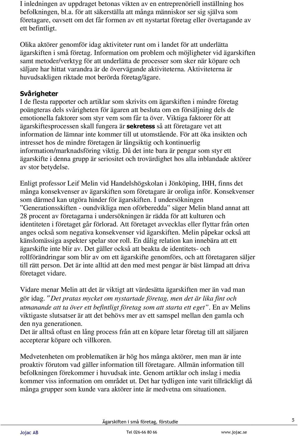 Information om problem och möjligheter vid ägarskiften samt metoder/verktyg för att underlätta de processer som sker när köpare och säljare har hittat varandra är de övervägande aktiviteterna.
