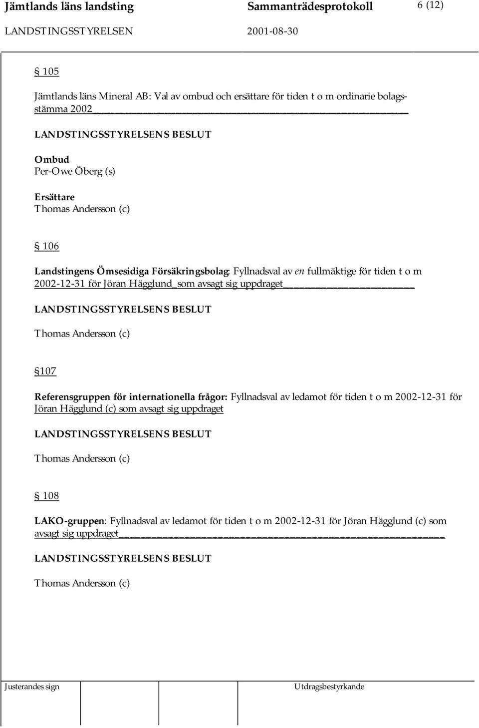 avsagt sig uppdraget Thomas Andersson (c) 107 Referensgruppen för internationella frågor: Fyllnadsval av ledamot för tiden t o m 2002-12-31 för Jöran Hägglund (c) som