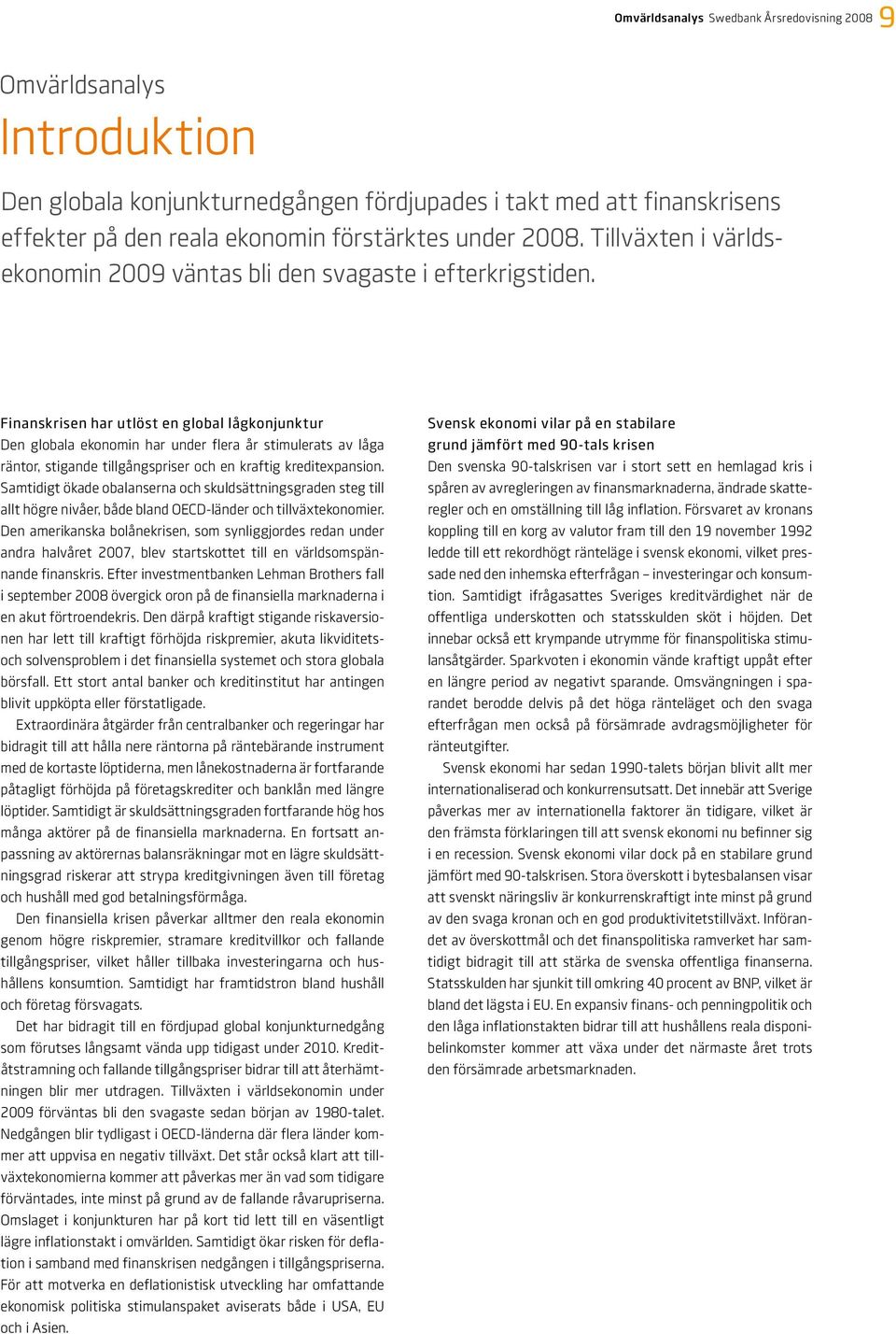 Finanskrisen har utlöst en global lågkonjunktur Den globala ekonomin har under flera år stimulerats av låga räntor, stigande tillgångspriser och en kraftig kreditexpansion.