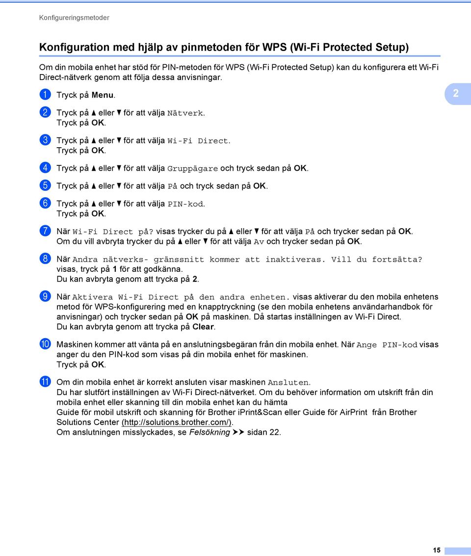 d Tryck på a eller b för att välja Gruppägare och tryck sedan på OK. e Tryck på a eller b för att välja På och tryck sedan på OK. f Tryck på a eller b för att välja PIN-kod. g När Wi-Fi Direct på?