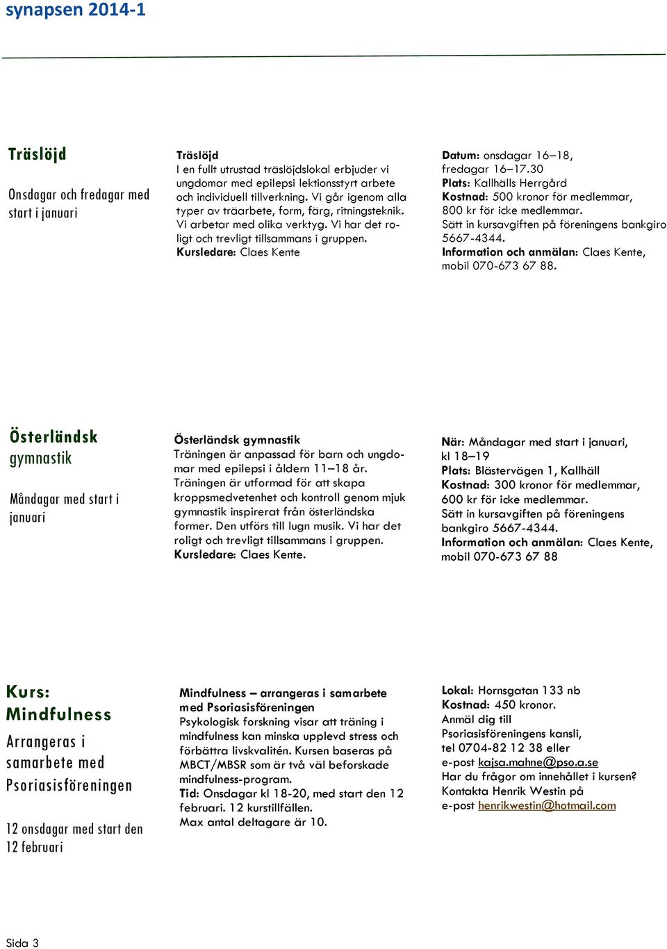 Kursledare: Claes Kente Datum: onsdagar 16 18, fredagar 16 17.30 Plats: Kallhälls Herrgård Kostnad: 500 kronor för medlemmar, 800 kr för icke medlemmar.