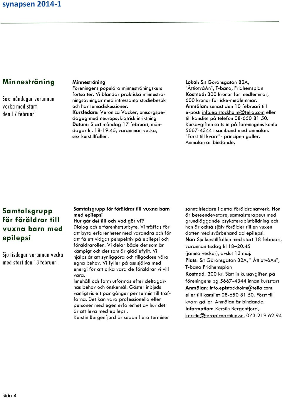 Kursledare: Veronica Vacker, omsorgspedagog med neuropsykiatrisk inriktning Datum: Start måndag 17 februari, måndagar kl. 18-19.45, varannnan vecka, sex kurstillfällen.