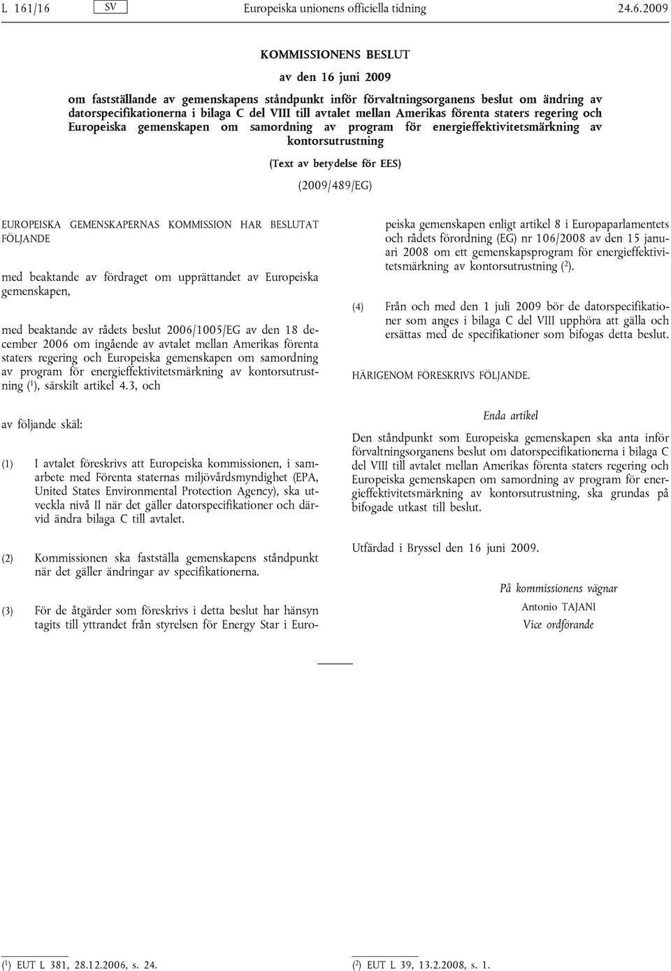 kontorsutrustning (Text av betydelse för EES) (2009/489/EG) EUROPEISKA GEMENSKAPERNAS KOMMISSION HAR BESLUTAT FÖLJANDE med beaktande av fördraget om upprättandet av Europeiska gemenskapen, med