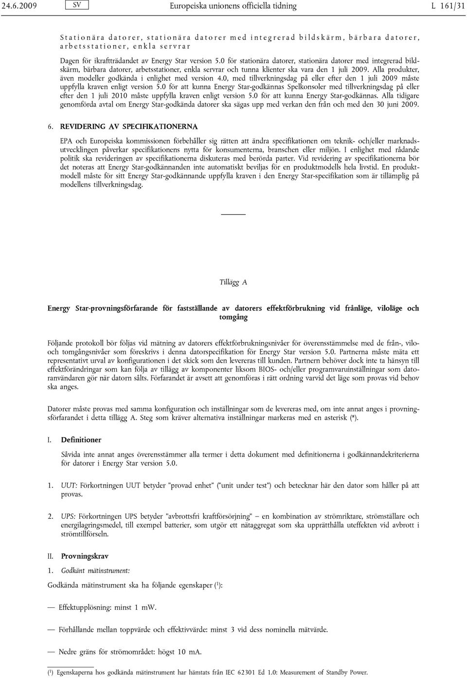 0 för stationära datorer, stationära datorer med integrerad bildskärm, bärbara datorer, arbetsstationer, enkla servrar och tunna klienter ska vara den 1 juli 2009.