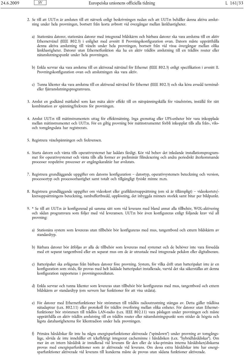 länkhastigheter. a) Stationära datorer, stationära datorer med integrerad bildskärm och bärbara datorer ska vara anslutna till en aktiv Ethernetväxel (IEEE 802.