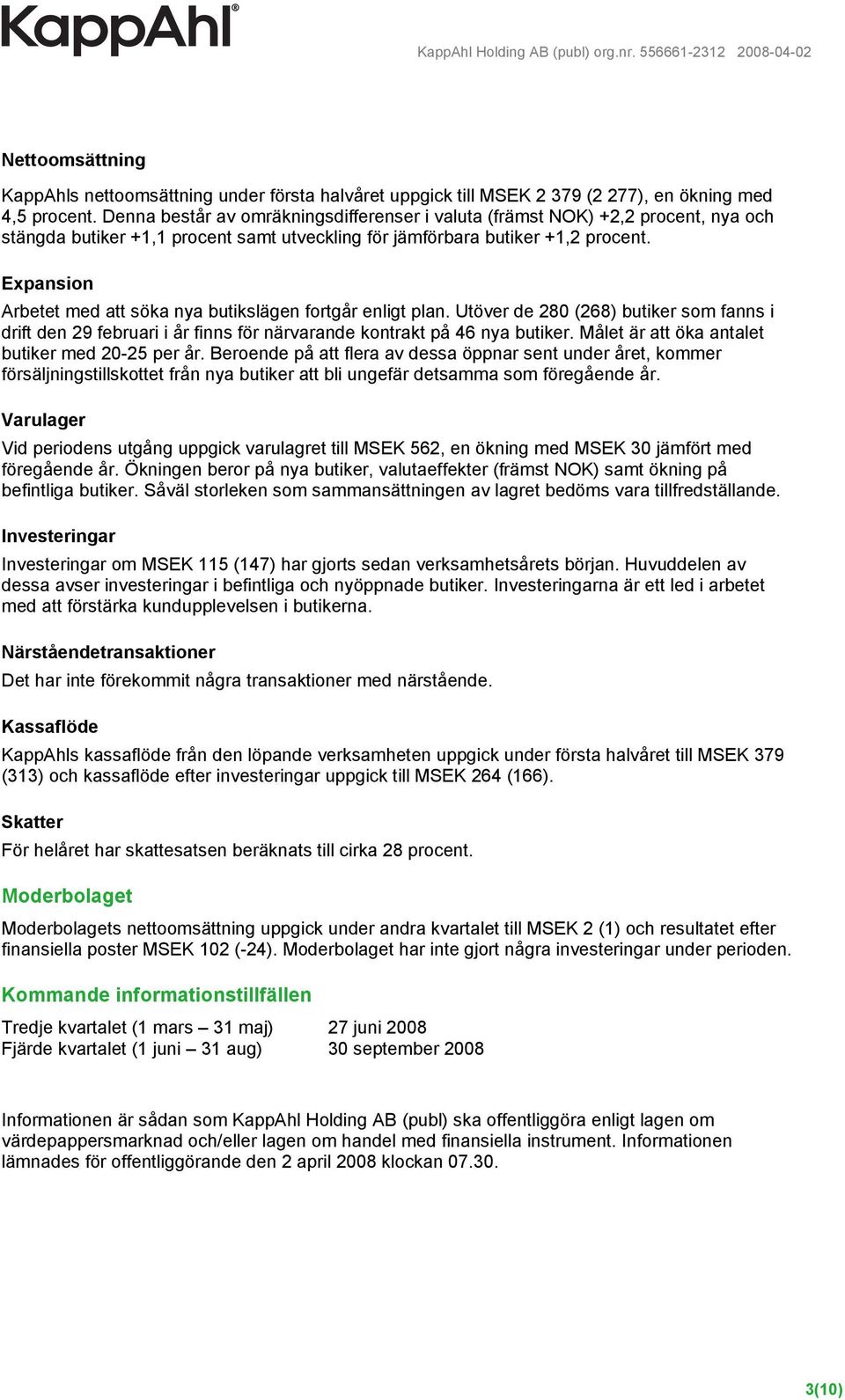 Expansion Arbetet med att söka nya butikslägen fortgår enligt plan. Utöver de 280 (268) butiker som fanns i drift den 29 februari i år finns för närvarande kontrakt på 46 nya butiker.