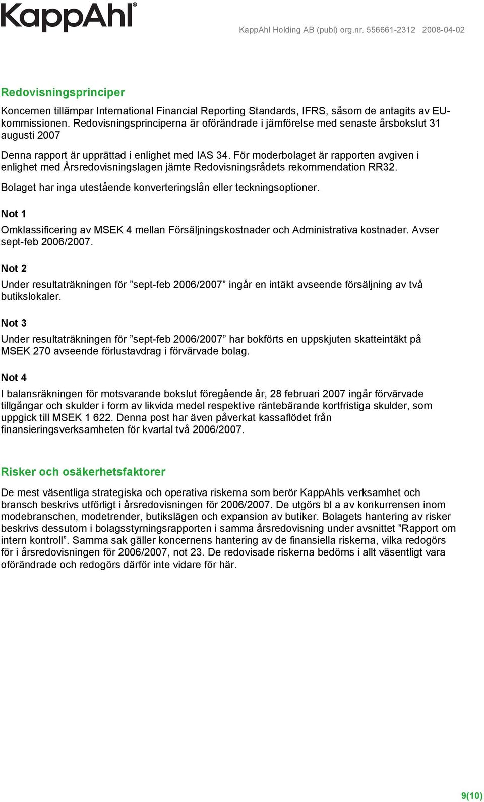 För moderbolaget är rapporten avgiven i enlighet med Årsredovisningslagen jämte Redovisningsrådets rekommendation RR32. Bolaget har inga utestående konverteringslån eller teckningsoptioner.