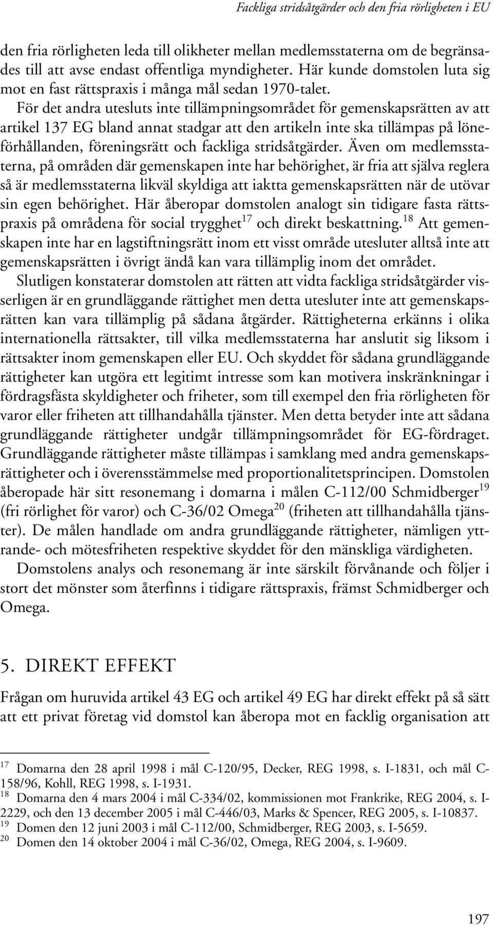 För det andra utesluts inte tillämpningsområdet för gemenskapsrätten av att artikel 137 EG bland annat stadgar att den artikeln inte ska tillämpas på löneförhållanden, föreningsrätt och fackliga