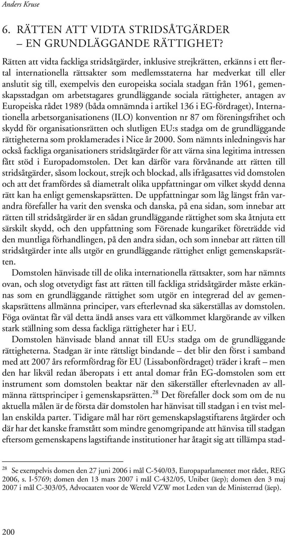 europeiska sociala stadgan från 1961, gemenskapsstadgan om arbetstagares grundläggande sociala rättigheter, antagen av Europeiska rådet 1989 (båda omnämnda i artikel 136 i EG-fördraget),