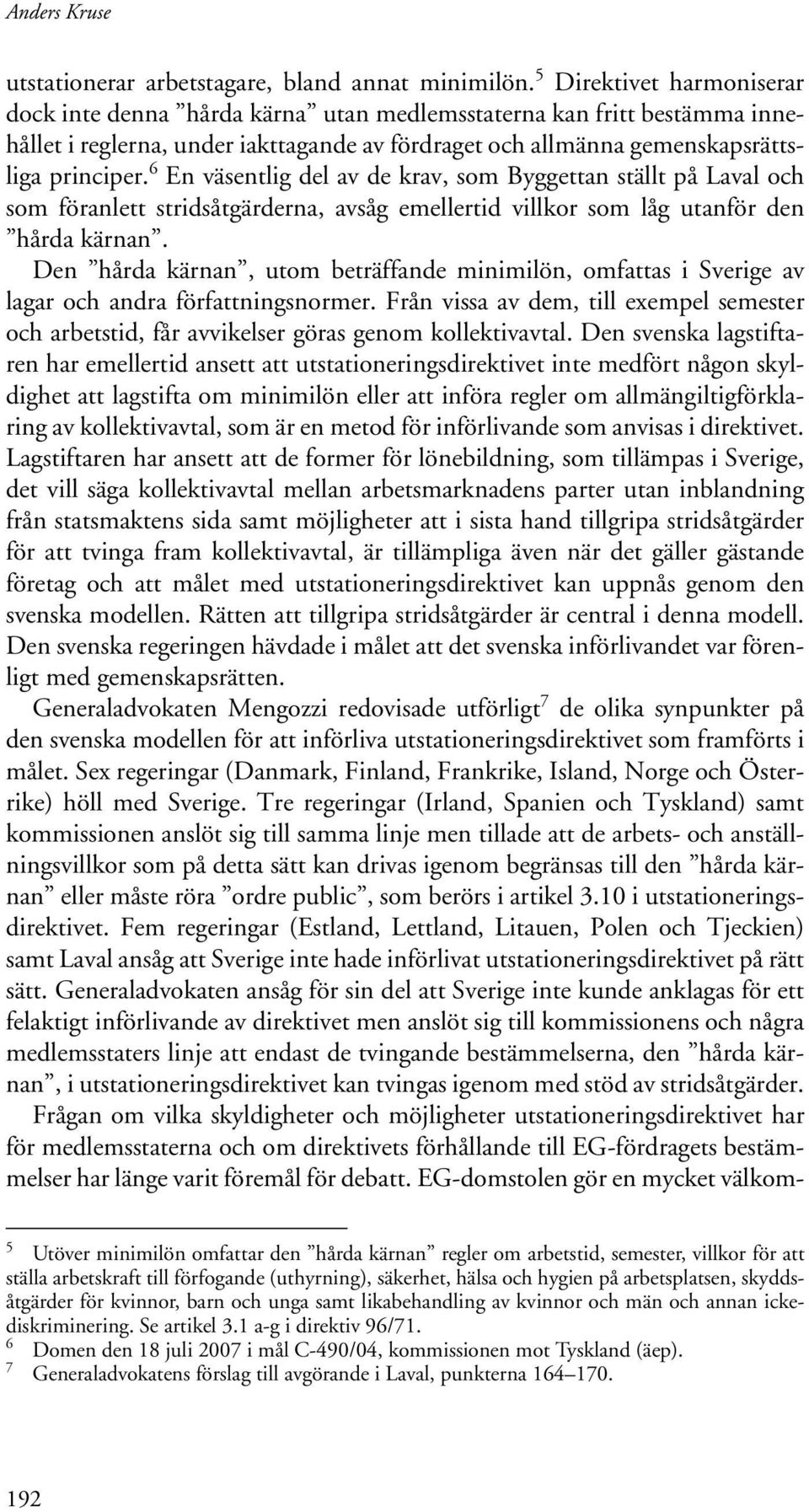 6 En väsentlig del av de krav, som Byggettan ställt på Laval och som föranlett stridsåtgärderna, avsåg emellertid villkor som låg utanför den hårda kärnan.