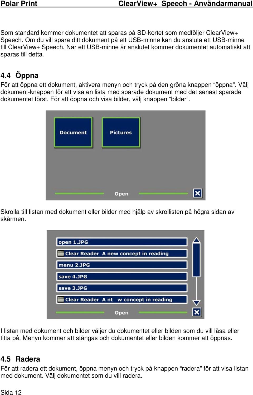 Välj dokument-knappen för att visa en lista med sparade dokument med det senast sparade dokumentet först. För att öppna och visa bilder, välj knappen bilder.