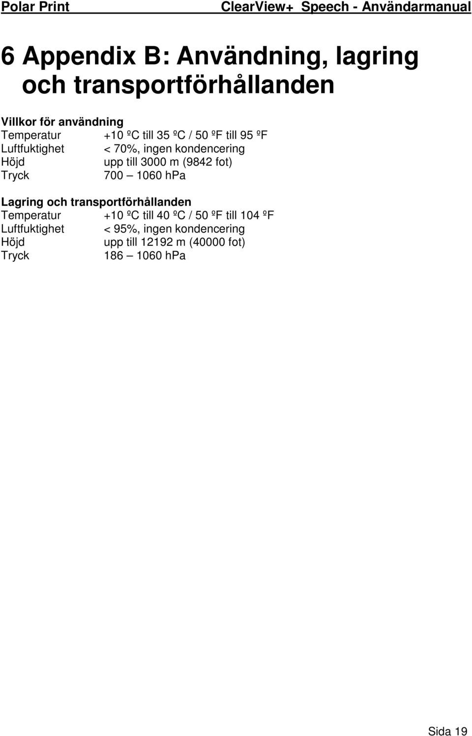 Tryck 700 1060 hpa Lagring och transportförhållanden Temperatur +10 ºC till 40 ºC / 50 ºF till 104 ºF