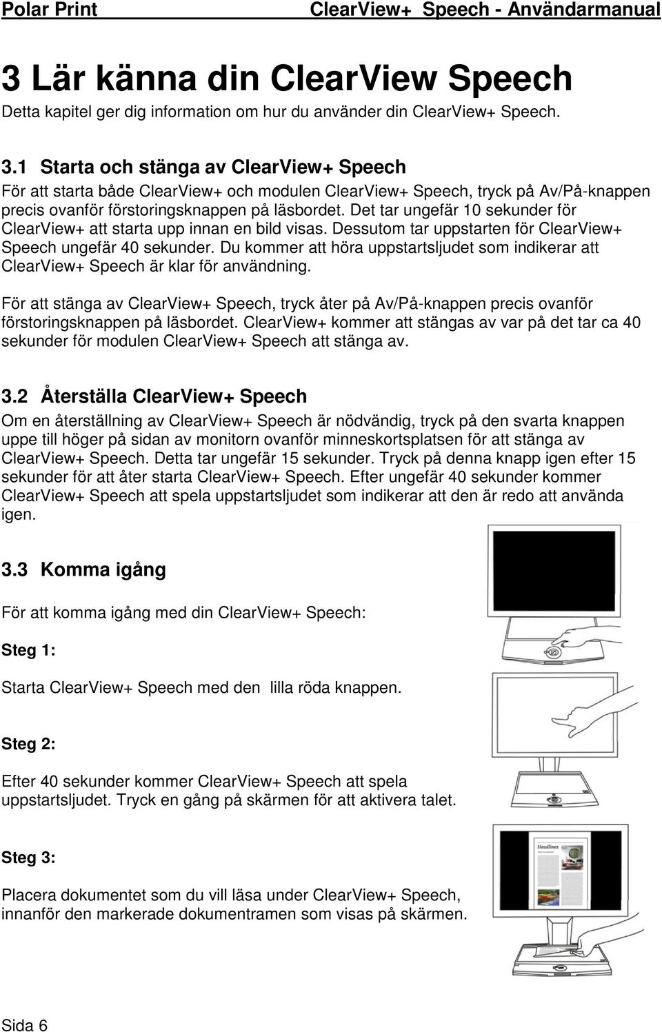 Det tar ungefär 10 sekunder för ClearView+ att starta upp innan en bild visas. Dessutom tar uppstarten för ClearView+ Speech ungefär 40 sekunder.