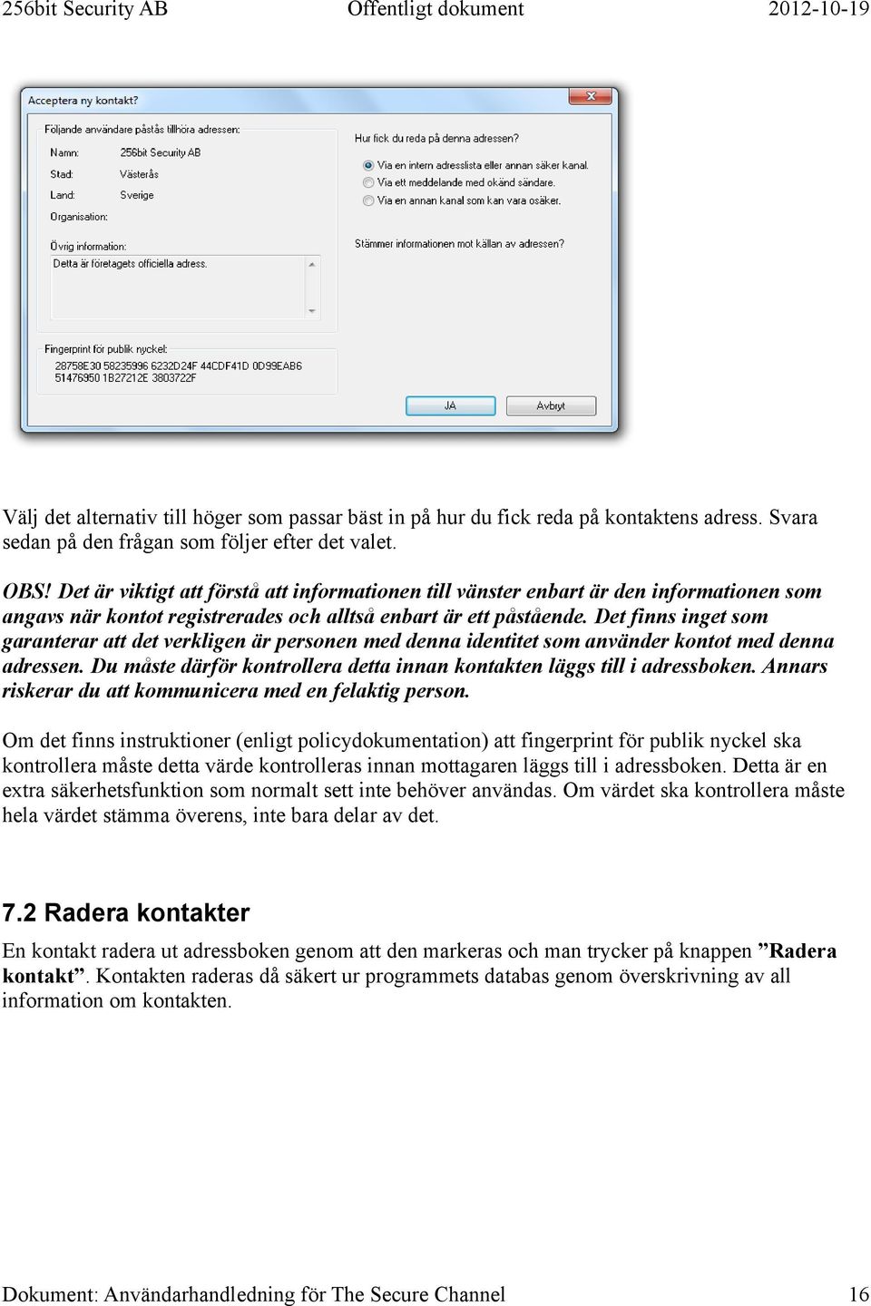 Det finns inget som garanterar att det verkligen är personen med denna identitet som använder kontot med denna adressen. Du måste därför kontrollera detta innan kontakten läggs till i adressboken.