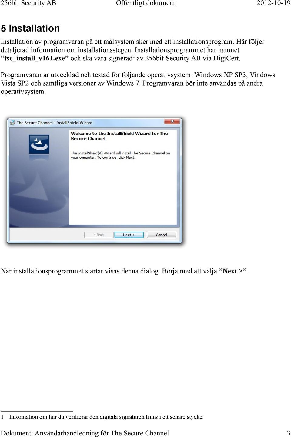 Programvaran är utvecklad och testad för följande operativsystem: Windows XP SP3, Vindows Vista SP2 och samtliga versioner av Windows 7.