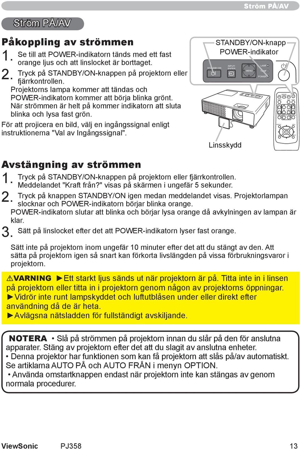 Projektorns lampa kommer att tändas och POWER-indikatorn kommer att börja blinka grönt. När strömmen är helt på kommer indikatorn att sluta blinka och lysa fast grön.