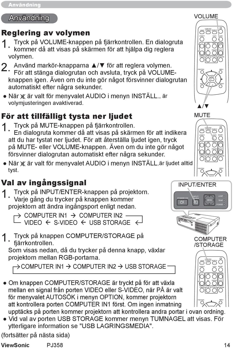 Även om du inte gör något försvinner dialogrutan automatiskt efter några sekunder. När är valt för menyvalet AUDIO i menyn INSTÄLL., är volymjusteringen avaktiverad.